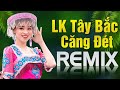 LK Tây Bắc Nhạc Sống Remix Bass Căng Đét 2021 - Nhạc Tây Bắc Vùng Cao Vang Vọng Khắp Rừng Núi