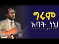 ግሩም አባት ነህ ፓ ር ተስፋዬ ጋቢሶ Pr Tesfaye Gabiso Girum Abat Neh