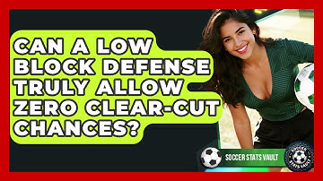 Can A Low Block Defense Truly Allow Zero Clear-cut Chances? - Soccer Stats Vault