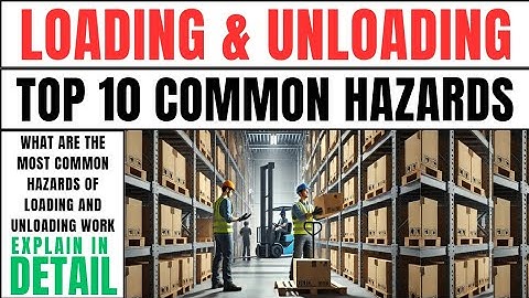 Loading and Unloading Hazards | Common Hazards of Loading and Unloading