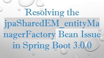 Resolving the jpaSharedEM_entityManagerFactory Bean Issue in Spring Boot 3.0.0