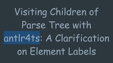 Visiting Children of Parse Tree with antlr4ts: A Clarification on Element Labels