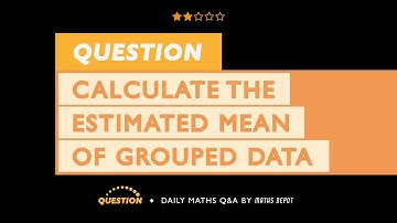 Find the ESTIMATED MEAN of GROUPED DATA