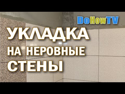 Тонкости укладки плитки на неровные стены