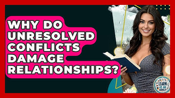 Why Do Unresolved Conflicts Damage Relationships? - Learn As An Adult