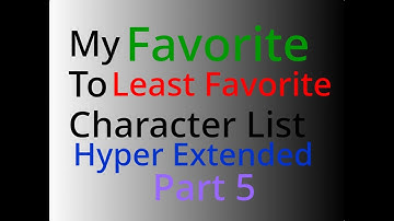 Favorite to Least Favorite Character List (Hyper Extended) Part 5
