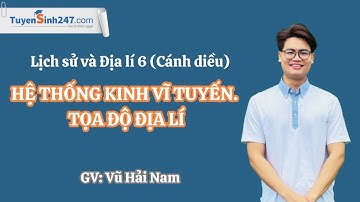 Hệ thống kinh vĩ tuyến. Tọa độ địa lí – Lịch sử & Địa lí 6 – Cánh diều - Thầy Vũ Hải Nam