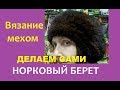 Вязание мехом.  Норковый берет.  Вариант 2