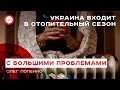 Украина с большими проблемами входит в отопительный сезон. Олег Попенко