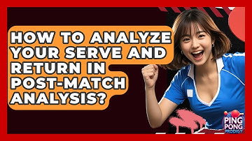 How To Analyze Your Serve And Return In Post-match Analysis? - Ping Pong Prodigy