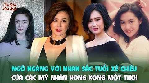 Ngỡ ngàng với nhan sắc tuổi xế chiều của các mỹ nhân Hong Kong một thời