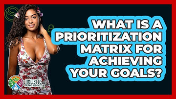 What Is A Prioritization Matrix For Achieving Your Goals? - Holistic Balance And Bliss