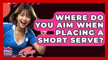 Where Do You Aim When Placing A Short Serve? - Ping Pong Prodigy