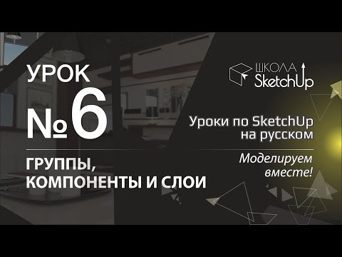 Урок 6 Группы, компоненты и слои. Бесплатные уроки по SketchUp на русском для начинающих.