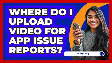 Where Do I Upload Video For App Issue Reports?