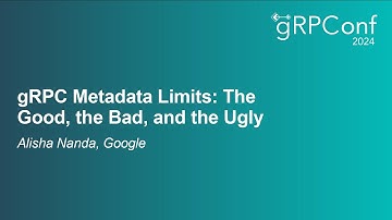 gRPC Metadata Limits: The Good, the Bad, and the Ugly - Alisha Nanda, Google