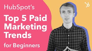 HubSpot's Top 5 Paid Marketing Trends (for Beginners)