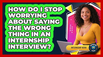 How Do I Stop Worrying About Saying The Wrong Thing In An Internship Interview? - Internship Hero