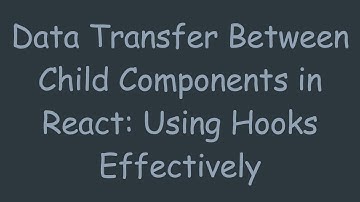 Data Transfer Between Child Components in React: Using Hooks Effectively