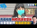 【完整版下集】高嘉瑜怒回不要再把謊話當空氣 林秉樞被押竟還續放話? 少康戰情室 20211209