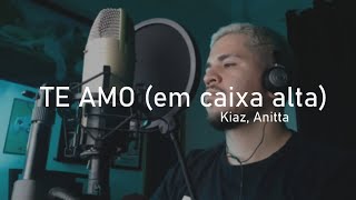 Kiaz, Anitta - TE AMO (em caixa alta) | COVER + LETRA + CIFRA