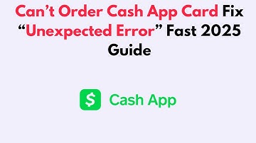 Can’t Order Cash App Card  Fix “Unexpected Error” Fast 2025 Guide