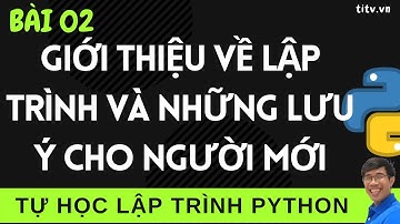 Lập trình Python - 02. Giới thiệu về lập trình và một số lưu ý cho người mới học lập trình