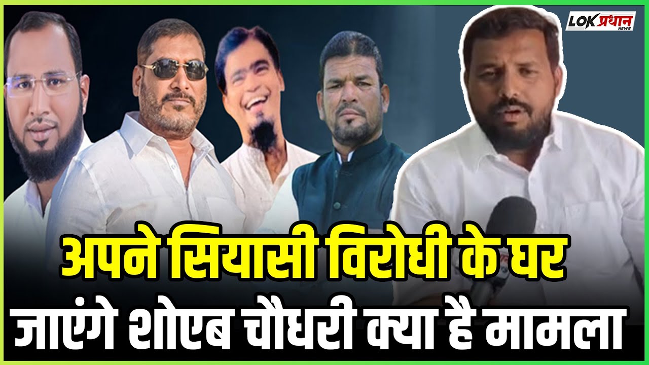 अपने सियासी विरोधी के घर जाएंगे शोएब चौधरी क्या है मामला