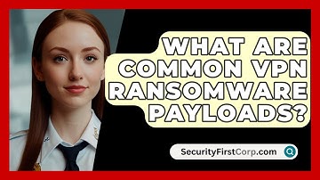 What Are Common VPN Ransomware Payloads? - SecurityFirstCorp.com
