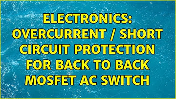 Electronics: Overcurrent / short circuit protection for back to back mosfet ac switch