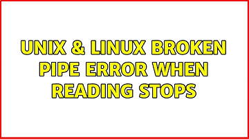 Unix & Linux: Broken pipe error when reading stops