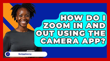 How Do I Zoom In And Out Using The Camera App? - Be App Savvy