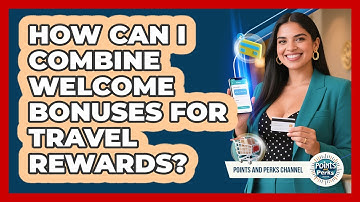 How Can I Combine Welcome Bonuses For Travel Rewards? - Points and Perks Channel