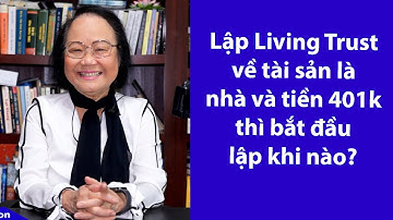 P67 - ASXH - Lập Living Trust về tài sản là nhà và tiền 401k thì bắt đầu lập khi nào?