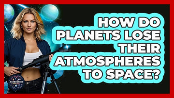 How Do Planets Lose Their Atmospheres To Space? - Astronomy Made Simple