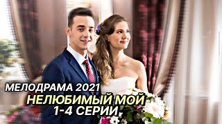 Новая мелодрама 2021! НЕЛЮБИМЫЙ МОЙ | Русские мелодрамы новинки 2021