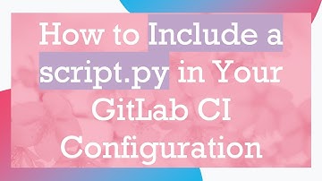 How to Include a script.py in Your GitLab CI Configuration