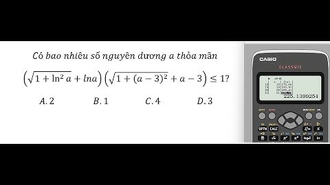 Thủ thuật CASIO: Có bao nhiêu số nguyên dương a thỏa mãn (√(1+ln^2⁡a )+lna)(√(1+(a-3)^2 )+a-3)≤1?