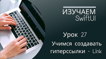 Изучаем SwiftUI |   Урок 27 - Учимся создавать  гиперсылки - Link