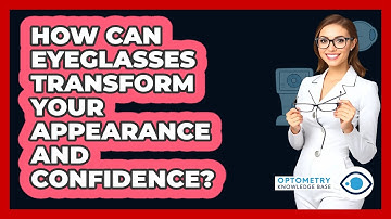 How Can Eyeglasses Transform Your Appearance And Confidence? - Optometry Knowledge Base