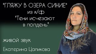 Екатерина Цаликова - "Гляжу в озера синие" песня из к/ф "Тени исчезают в полдень"