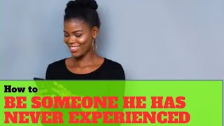 How to be someone he has NEVER experienced