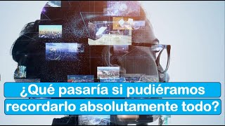 ¿Qué Pasaría Si Pudiéramos Recordarlo Absolutamente Todo?