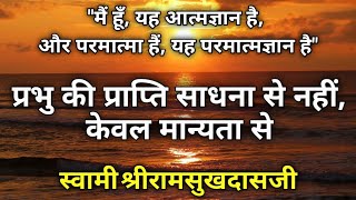 प्रभु की प्राप्ति साधना से नहीं, केवल मान्यता से; श्रीरामसुखदासजी महाराज