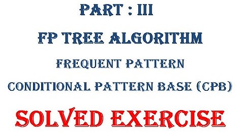 Part III: Frequent Pattern Algorithm FP Tree, Conditional Pattern Base, Data Mining,  growth