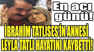 İbrahim Tatlısesin Annesi Leyla Tatlıses Hayatını Kaybetti