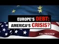 Europe's Debt: America's Crisis - Full Video