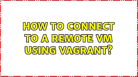 How to connect to a remote VM using vagrant? (2 Solutions!!)