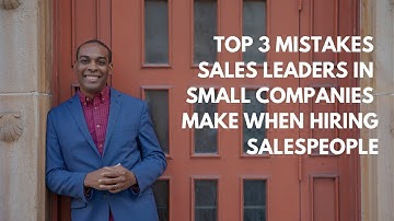 Top 3 Mistakes Sales Leaders In Small Companies Make When Hiring Salespeople