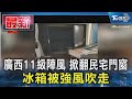 廣西11級陣風 掀翻民宅門窗 冰箱被強風吹｜TVBS新聞 @TVBSNEWS01